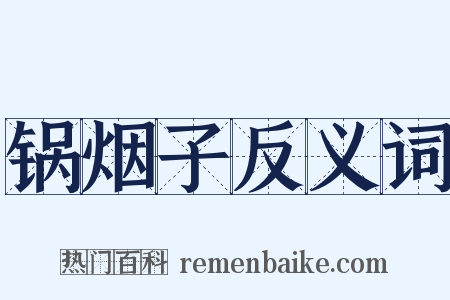 锅烟子反义词是什么意思的图片